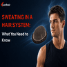 Sweating in a Hair System: What You Need to Know